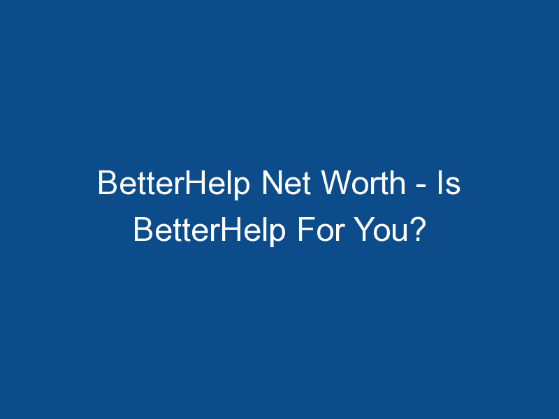 betterhelp net worth is betterhelp for you 1218