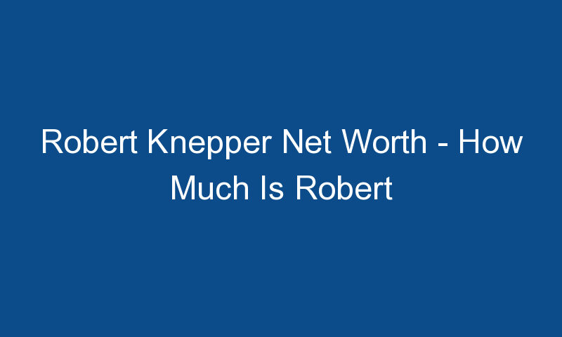 robert knepper net worth how much is robert knepper worth 1331