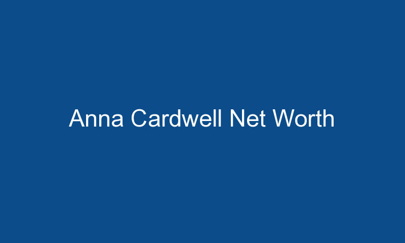 anna cardwell net worth 1603