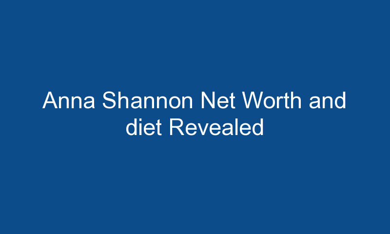 anna shannon net worth and diet revealed 1612