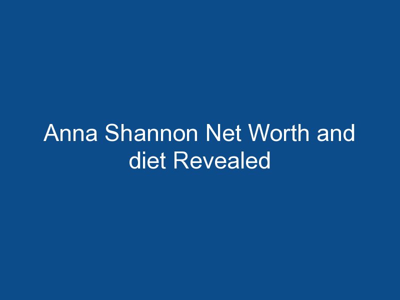 anna shannon net worth and diet revealed 1612