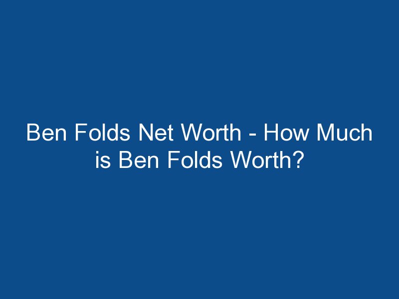 ben folds net worth how much is ben folds worth 1666