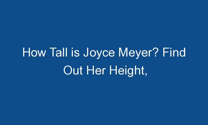 how tall is joyce meyer find out her height family and career 1735