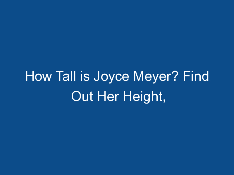 how tall is joyce meyer find out her height family and career 1735