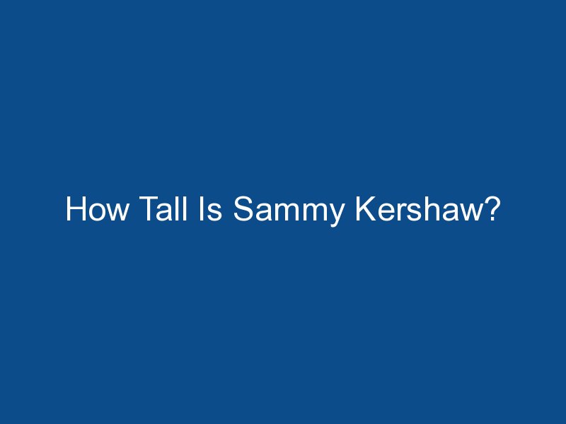 how tall is sammy kershaw 1860