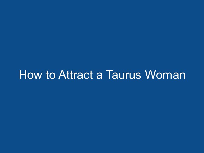 how to attract a taurus woman 1950