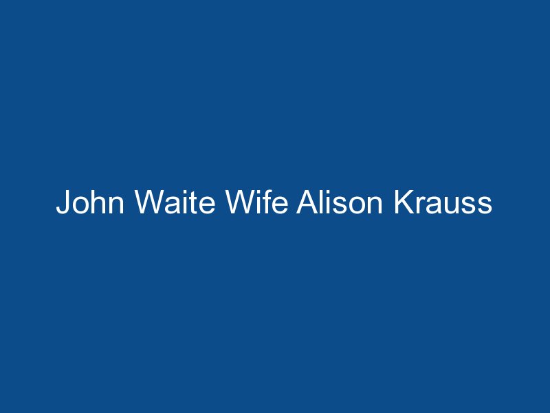 john waite wife alison krauss 1541