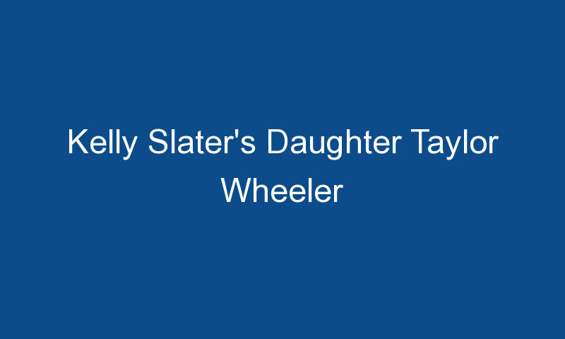 kelly slaters daughter taylor wheeler 1725