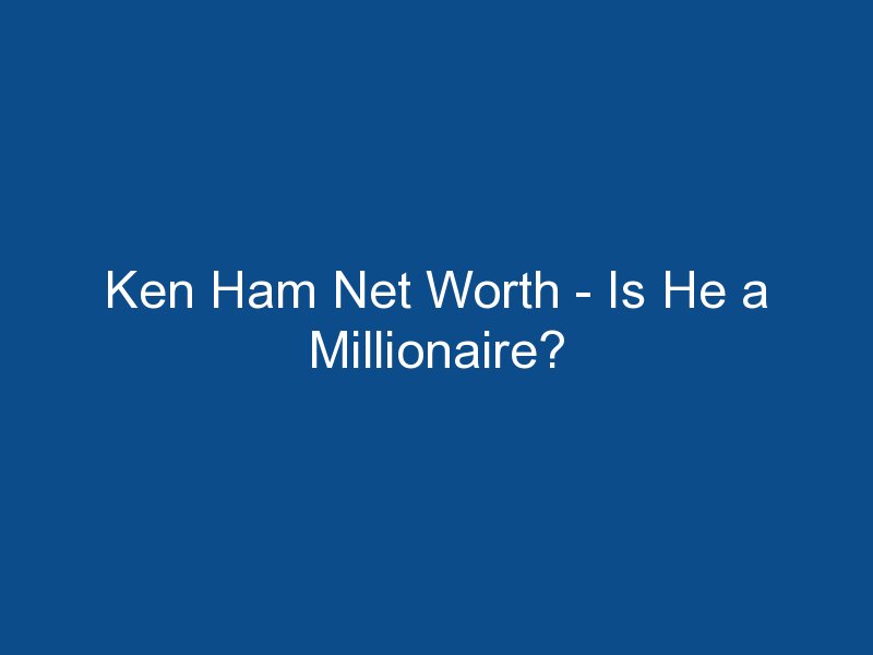 ken ham net worth is he a millionaire 1678