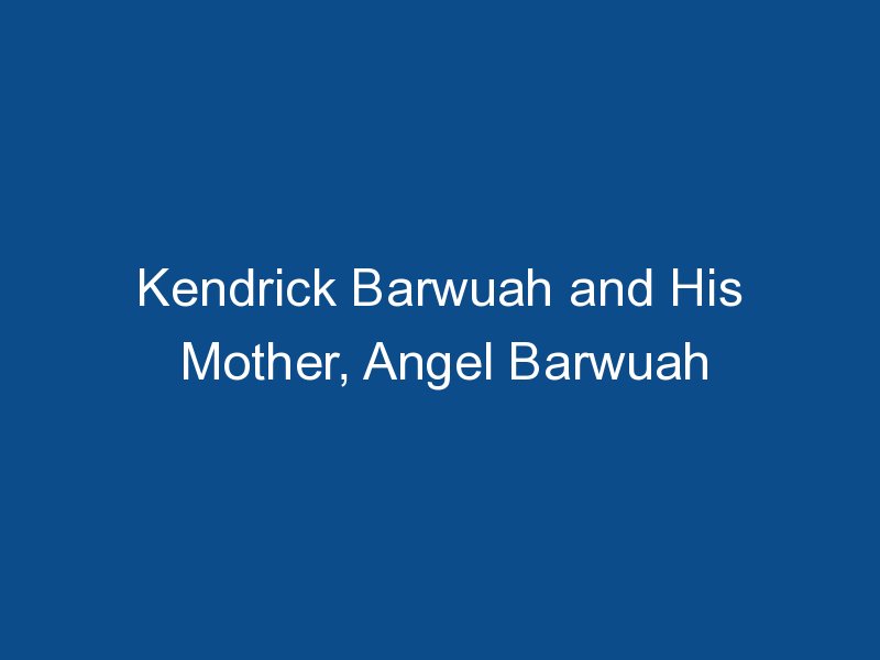 kendrick barwuah and his mother angel barwuah 1484