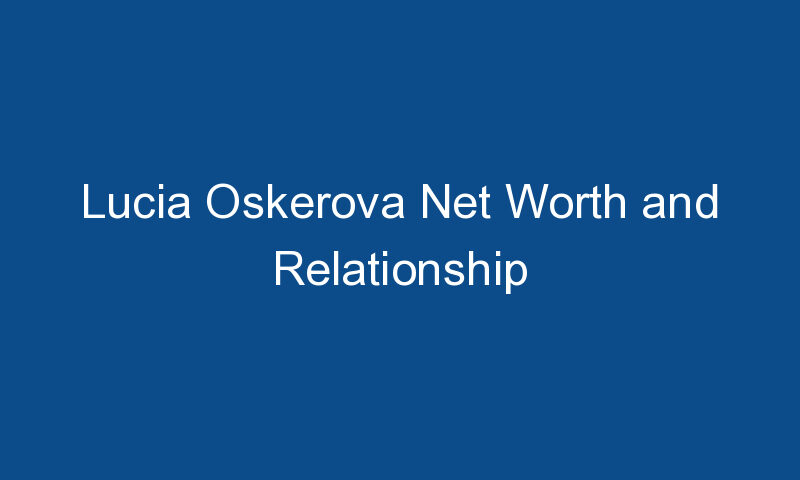 lucia oskerova net worth and relationship 1465