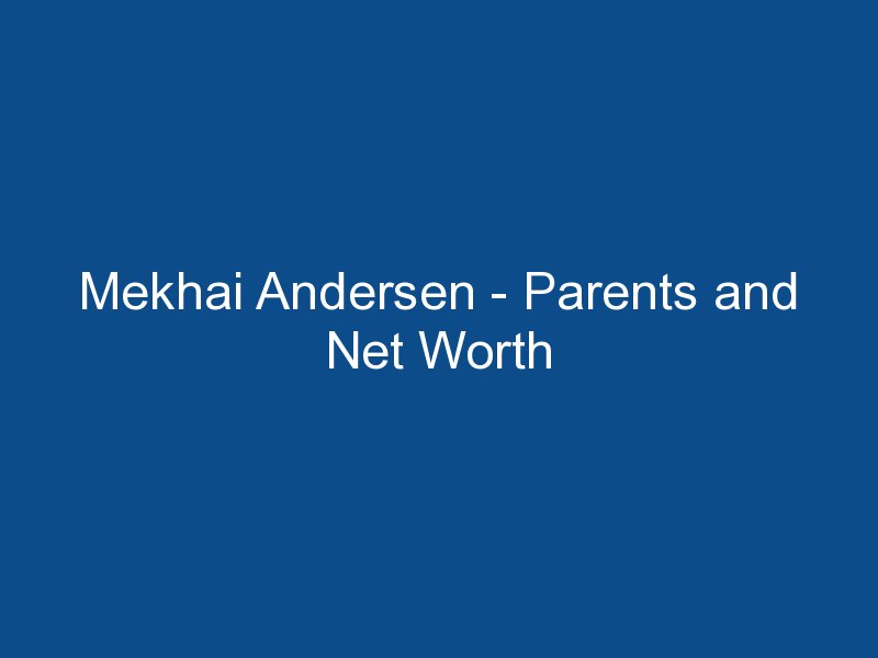 mekhai andersen parents and net worth 1456