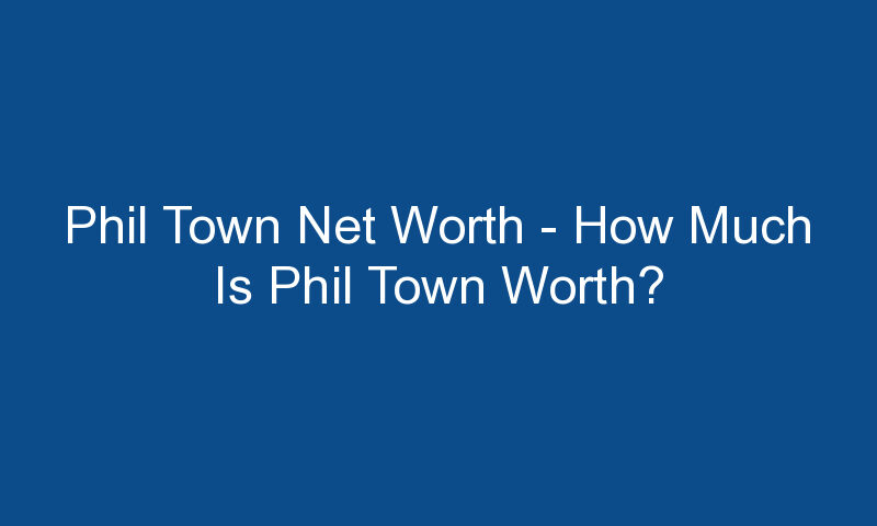 phil town net worth how much is phil town worth 1806