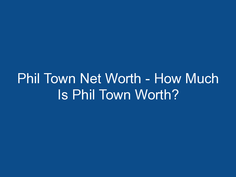 phil town net worth how much is phil town worth 1806