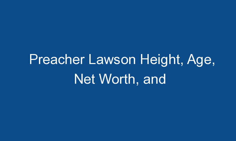 preacher lawson height age net worth and mothers profession 1812