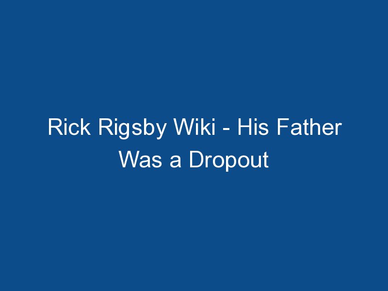 rick rigsby wiki his father was a dropout 1863