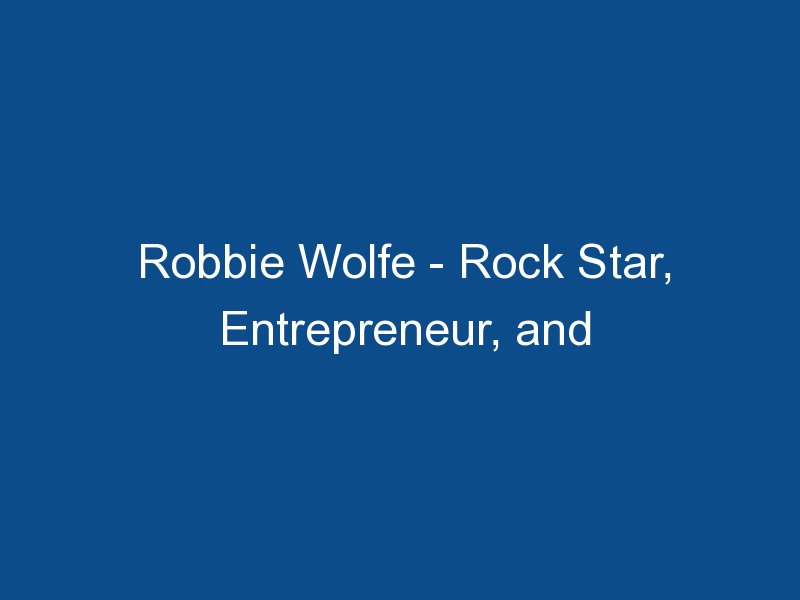robbie wolfe rock star entrepreneur and reality tv star 1578