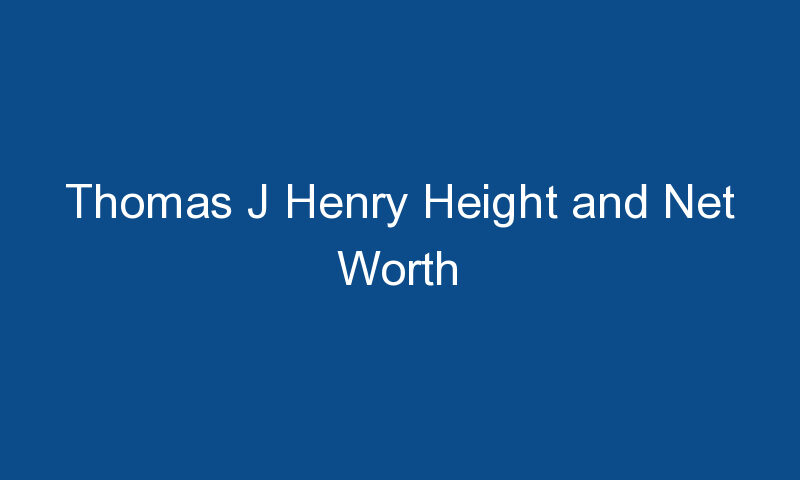 thomas j henry height and net worth 1738