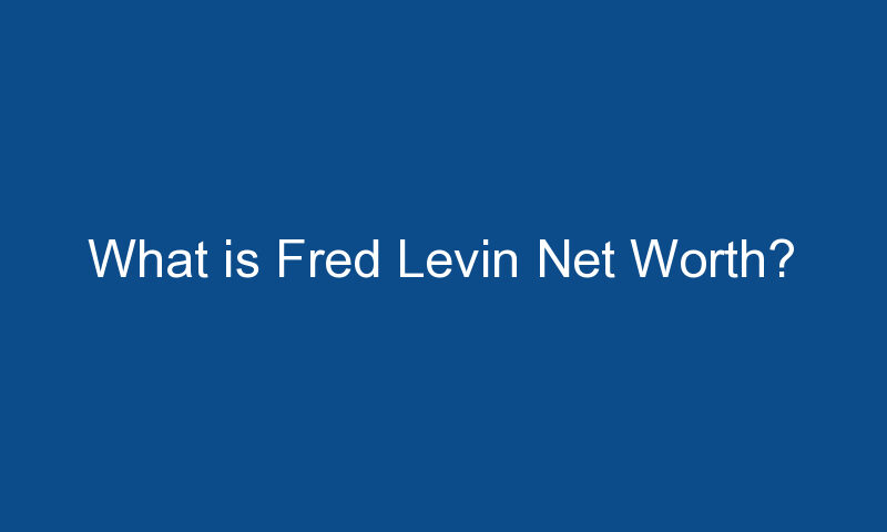 what is fred levin net worth 1600