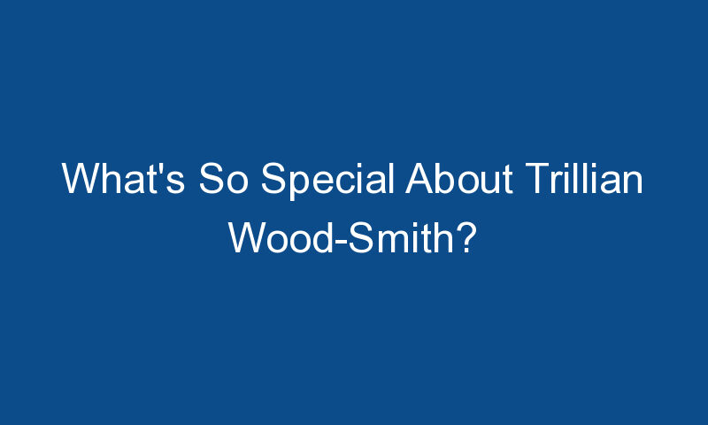 whats so special about trillian wood smith 1510