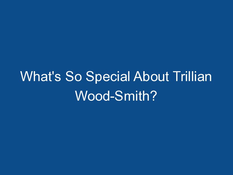 whats so special about trillian wood smith 1510