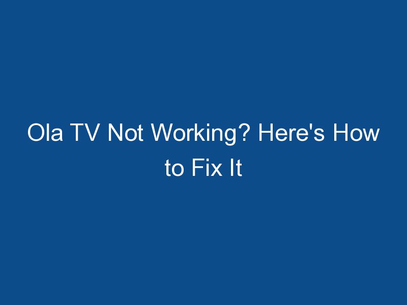 ola tv not working heres how to fix it 2538