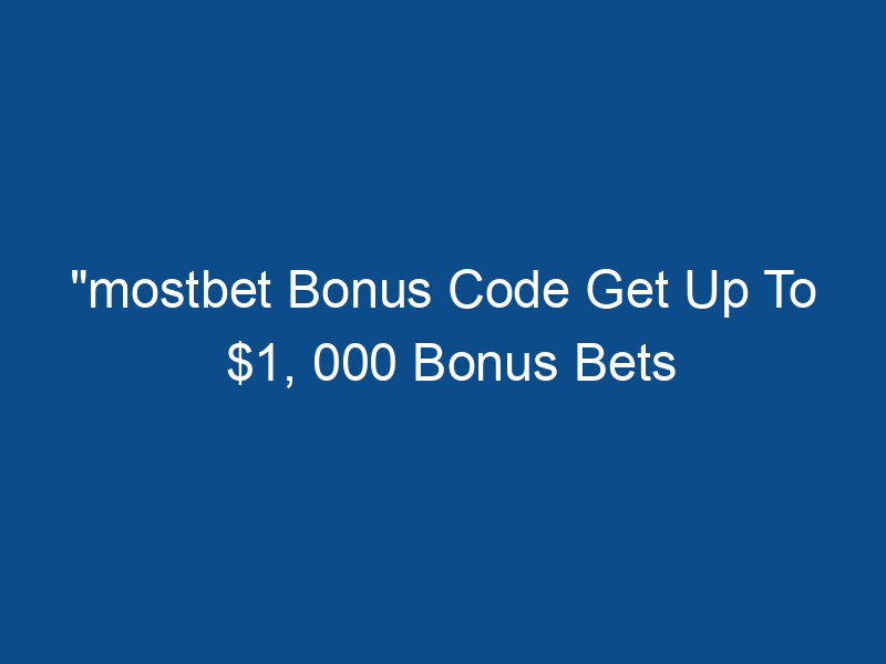 "mostbet Bonus Code Get Up To $1, 000 Bonus Bets